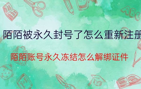 陌陌被永久封号了怎么重新注册 陌陌账号永久冻结怎么解绑证件？